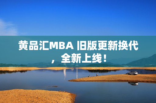 黄品汇MBA 旧版更新换代，全新上线！