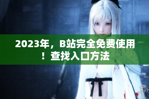 2023年，B站完全免费使用！查找入口方法