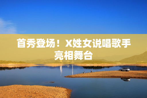 首秀登场！X姓女说唱歌手亮相舞台