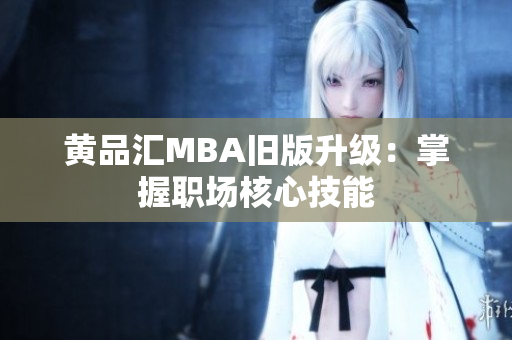 黄品汇MBA旧版升级：掌握职场核心技能