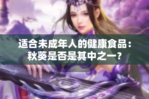 适合未成年人的健康食品：秋葵是否是其中之一？