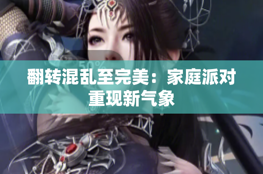 翻转混乱至完美：家庭派对重现新气象