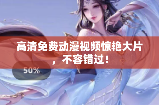 高清免费动漫视频惊艳大片，不容错过！