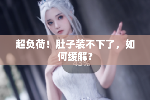 超负荷！肚子装不下了，如何缓解？