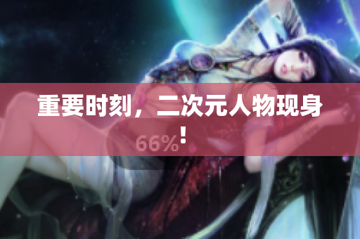 重要时刻，二次元人物现身！