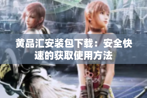 黄品汇安装包下载：安全快速的获取使用方法