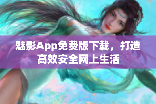 魅影App免费版下载，打造高效安全网上生活