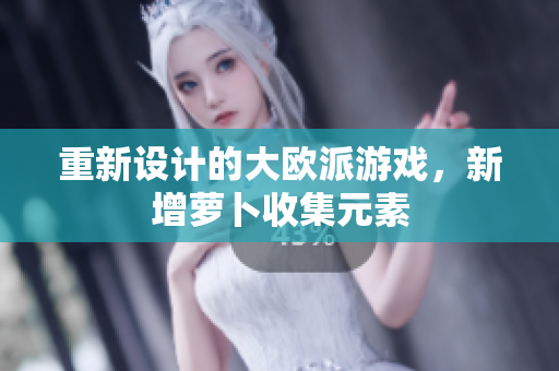 重新设计的大欧派游戏，新增萝卜收集元素
