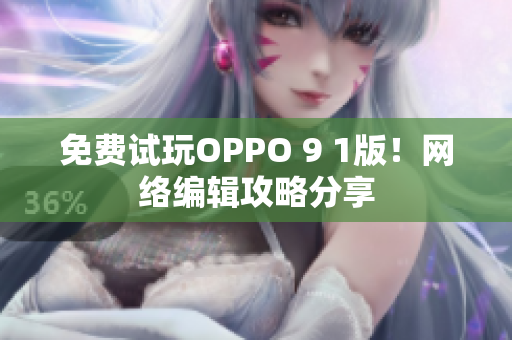 免费试玩OPPO 9 1版！网络编辑攻略分享