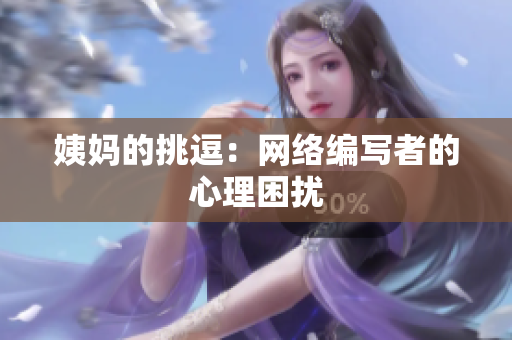 姨妈的挑逗：网络编写者的心理困扰