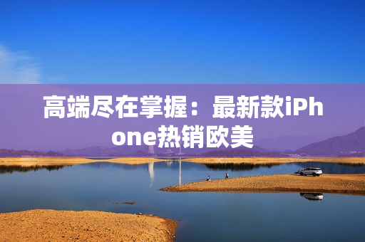 高端尽在掌握：最新款iPhone热销欧美