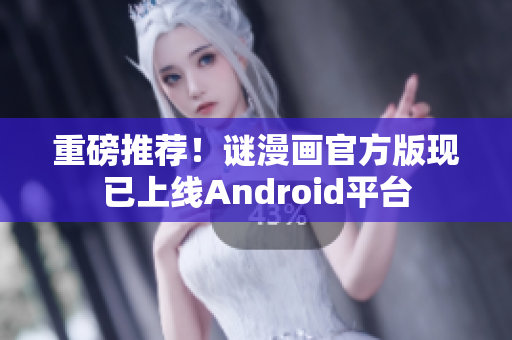 重磅推荐！谜漫画官方版现已上线Android平台