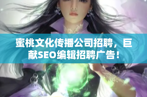 蜜桃文化传播公司招聘，巨献SEO编辑招聘广告！