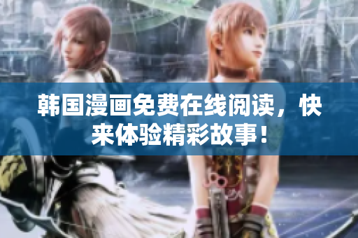韩国漫画免费在线阅读，快来体验精彩故事！