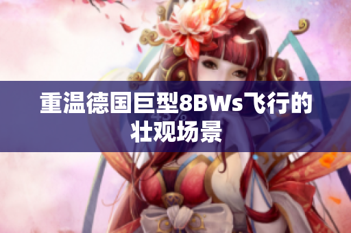 重温德国巨型8BWs飞行的壮观场景