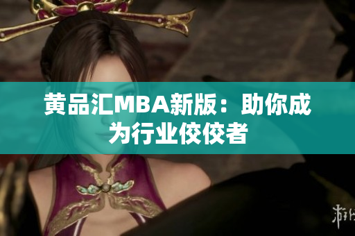 黄品汇MBA新版：助你成为行业佼佼者