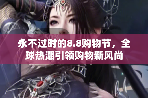 永不过时的8.8购物节，全球热潮引领购物新风尚