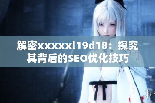 解密xxxxxl19d18：探究其背后的SEO优化技巧