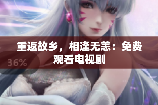 重返故乡，相逢无恙：免费观看电视剧