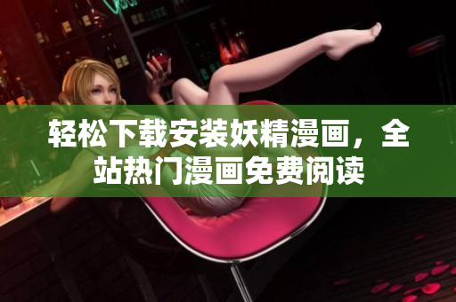 轻松下载安装妖精漫画，全站热门漫画免费阅读