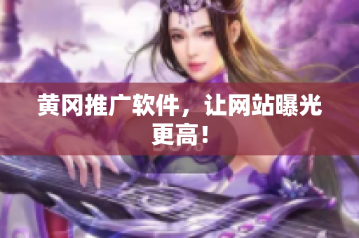 黄冈推广软件，让网站曝光更高！