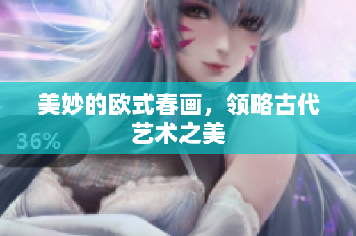 美妙的欧式春画，领略古代艺术之美