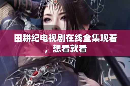 田耕纪电视剧在线全集观看，想看就看