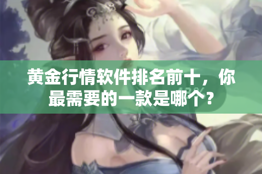 黄金行情软件排名前十，你最需要的一款是哪个？