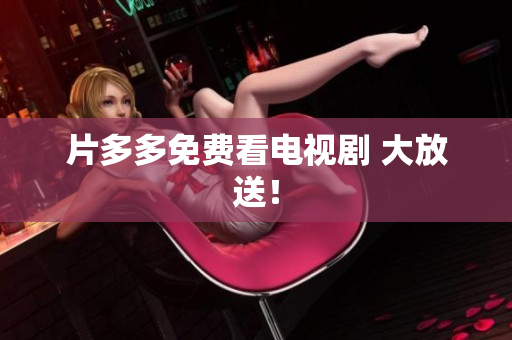 片多多免费看电视剧 大放送！