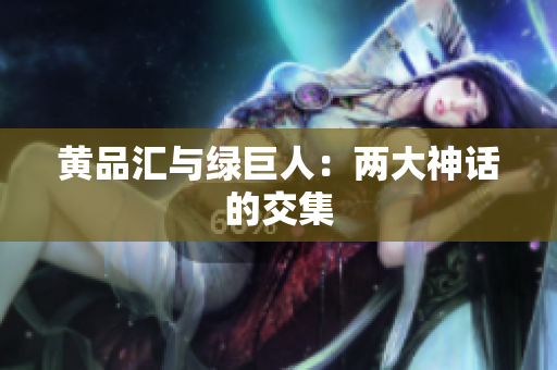 黄品汇与绿巨人：两大神话的交集