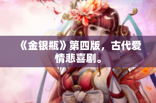 《金银瓶》第四版，古代爱情悲喜剧。