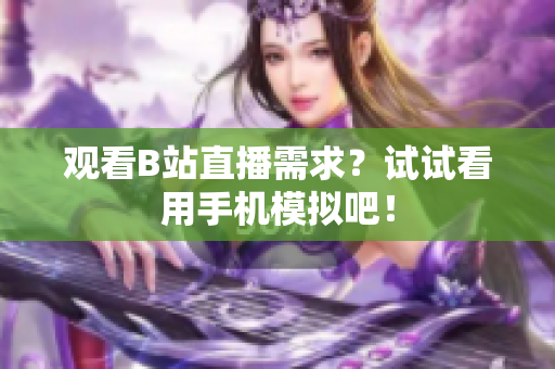 观看B站直播需求？试试看用手机模拟吧！