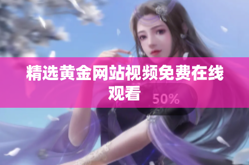 精选黄金网站视频免费在线观看