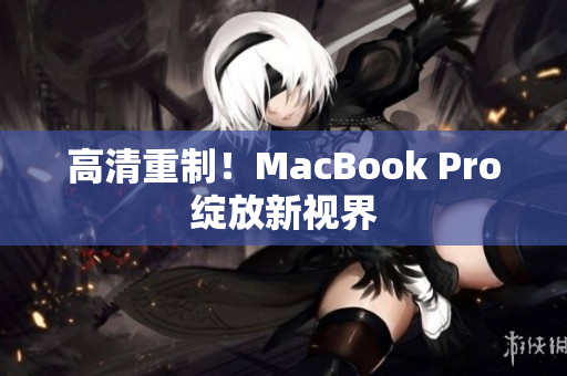 高清重制！MacBook Pro绽放新视界