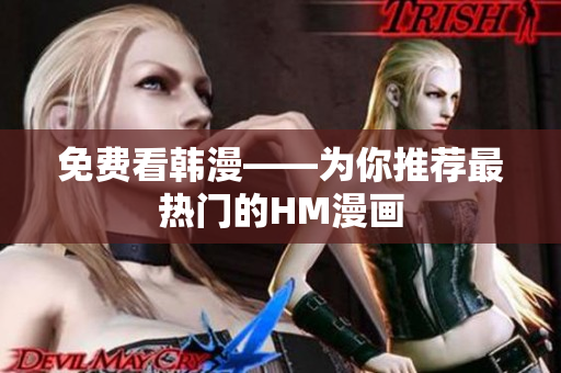 免费看韩漫——为你推荐最热门的HM漫画