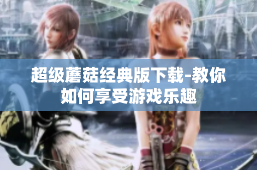 超级蘑菇经典版下载-教你如何享受游戏乐趣