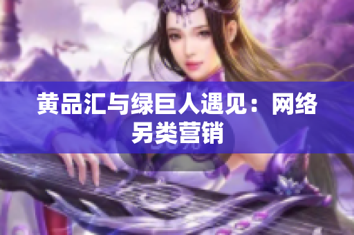 黄品汇与绿巨人遇见：网络另类营销