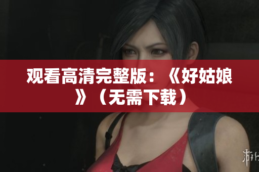 观看高清完整版：《好姑娘》（无需下载）