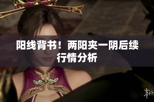 阳线背书！两阳夹一阴后续行情分析