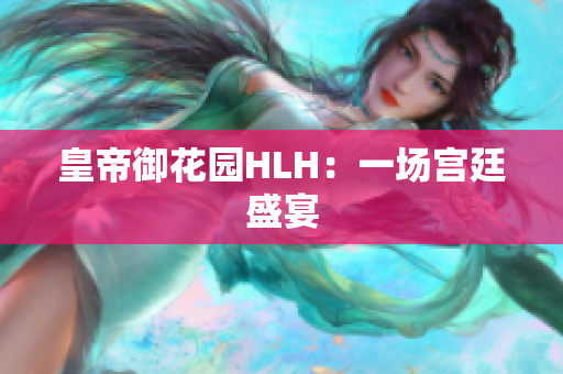 皇帝御花园HLH：一场宫廷盛宴