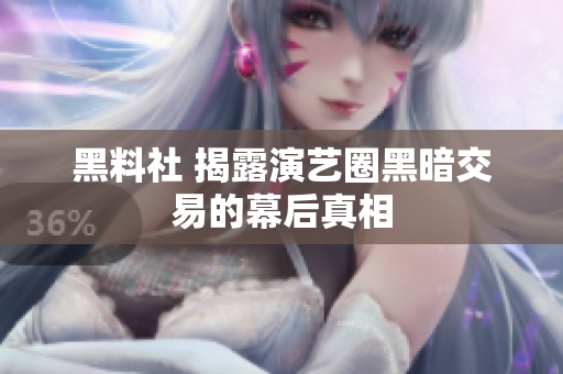 黑料社 揭露演艺圈黑暗交易的幕后真相