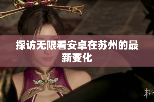 探访无限看安卓在苏州的最新变化