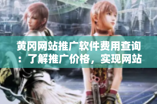 黄冈网站推广软件费用查询：了解推广价格，实现网站品牌突破