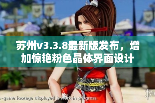苏州v3.3.8最新版发布，增加惊艳粉色晶体界面设计