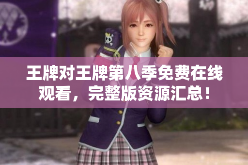 王牌对王牌第八季免费在线观看，完整版资源汇总！