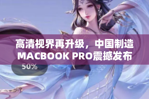 高清视界再升级，中国制造MACBOOK PRO震撼发布