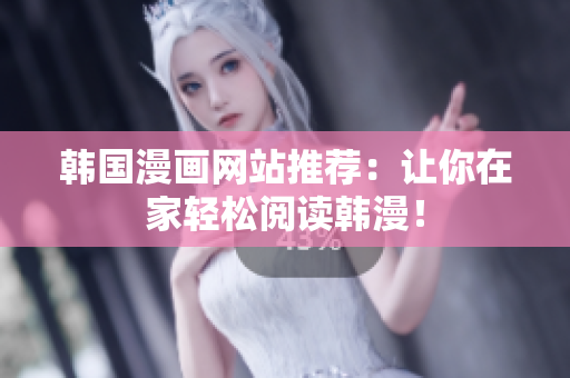 韩国漫画网站推荐：让你在家轻松阅读韩漫！