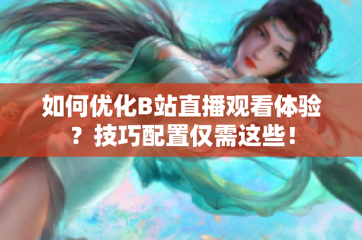 如何优化B站直播观看体验？技巧配置仅需这些！