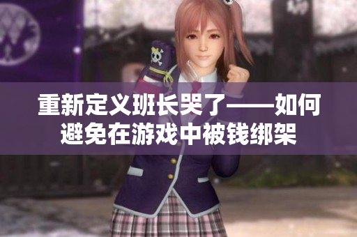 重新定义班长哭了——如何避免在游戏中被钱绑架