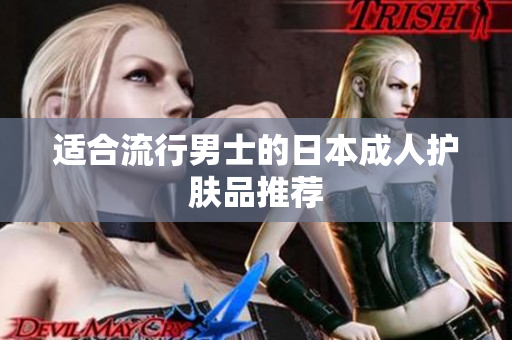 适合流行男士的日本成人护肤品推荐